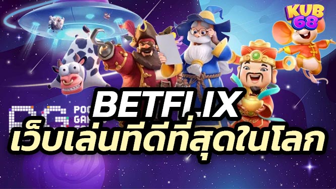 Betflix เว็บเล่นทีดีที่สุดในโลก เปิดทุกวัน 24ชม.